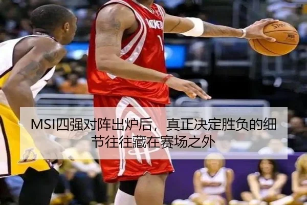 MSI四强对阵出炉后，真正决定胜负的细节往往藏在赛场之外